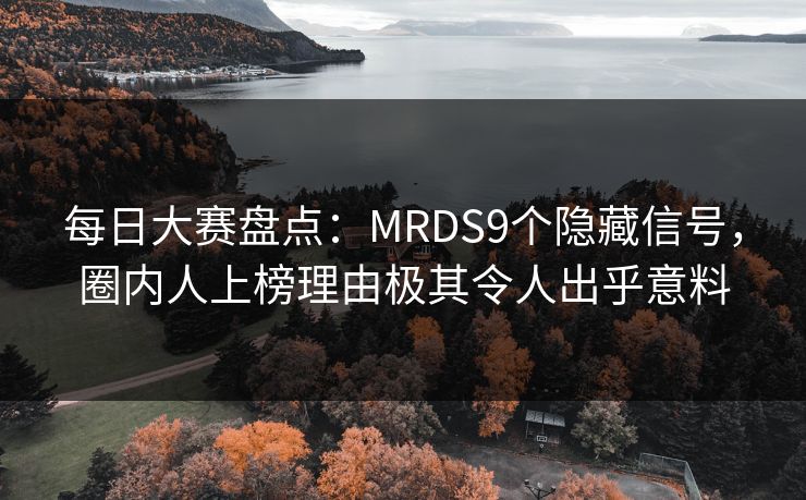 每日大赛盘点：MRDS9个隐藏信号，圈内人上榜理由极其令人出乎意料