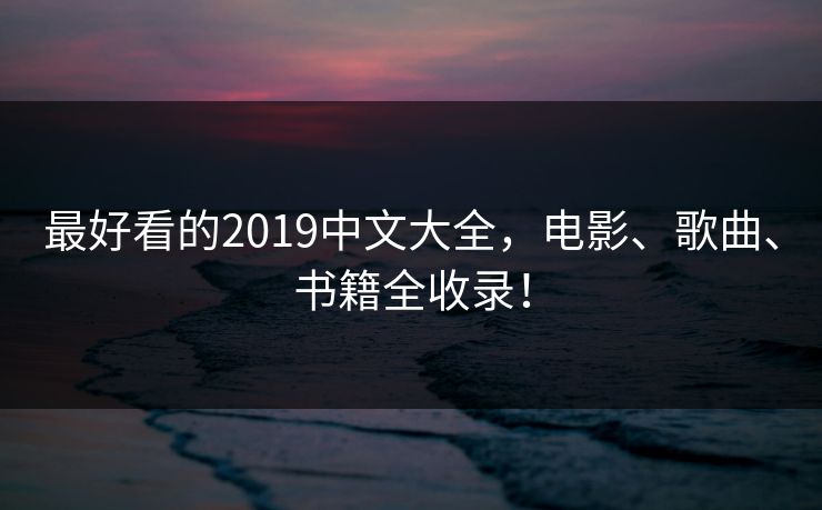 最好看的2019中文大全，电影、歌曲、书籍全收录！