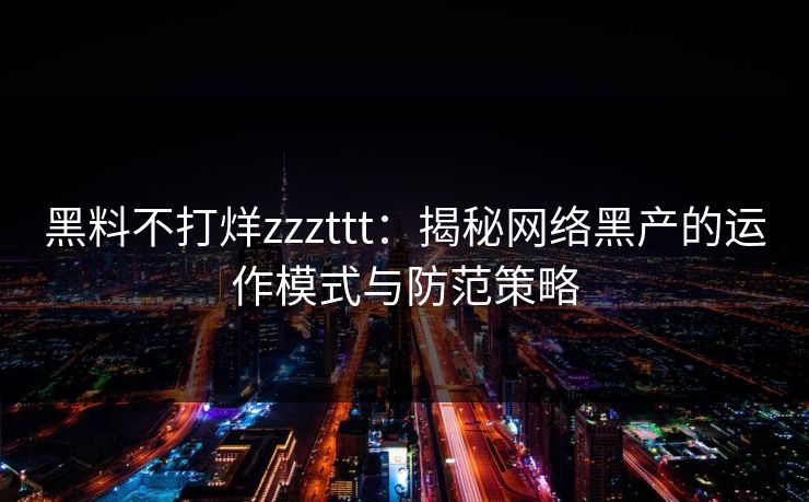 黑料不打烊zzzttt:揭秘网络黑产的运作模式与防范策略 黑料不打烊zzzttt:揭秘网络黑产的运作模式与防范策略