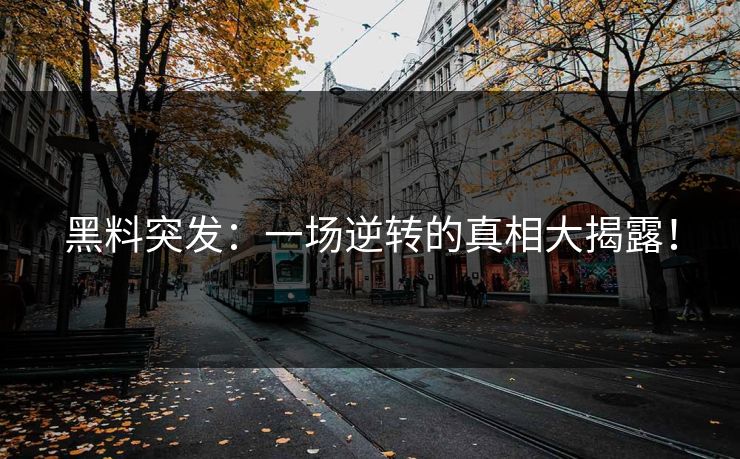 黑料突发：一场逆转的真相大揭露！