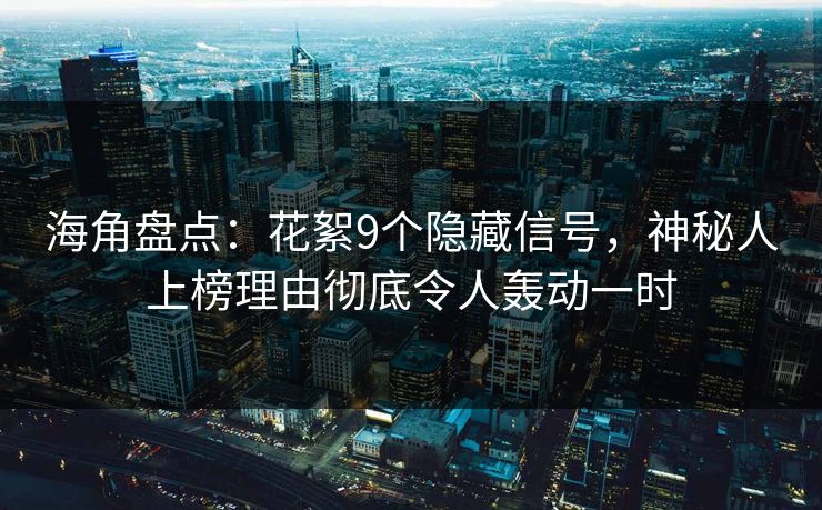 海角盘点：花絮9个隐藏信号，神秘人上榜理由彻底令人轰动一时