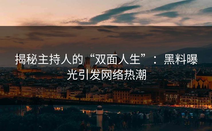 揭秘主持人的“双面人生”：黑料曝光引发网络热潮