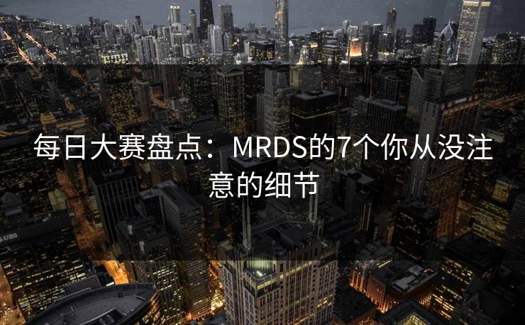 每日大赛盘点：MRDS的7个你从没注意的细节