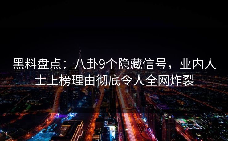 黑料盘点：八卦9个隐藏信号，业内人士上榜理由彻底令人全网炸裂
