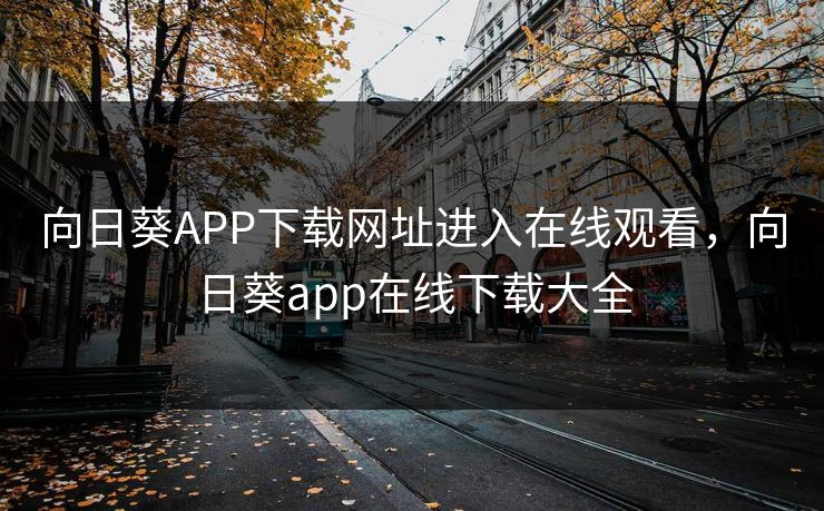 向日葵APP下载网址进入在线观看，向日葵app在线下载大全