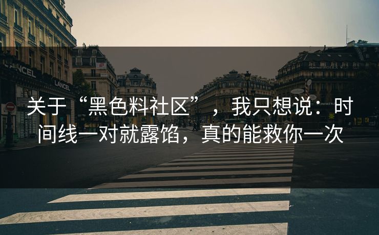 关于“黑色料社区”，我只想说：时间线一对就露馅，真的能救你一次