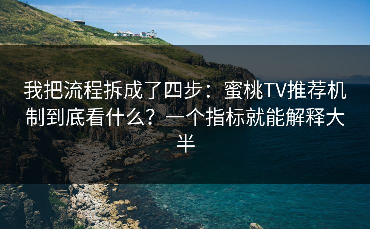 我把流程拆成了四步：蜜桃TV推荐机制到底看什么？一个指标就能解释大半